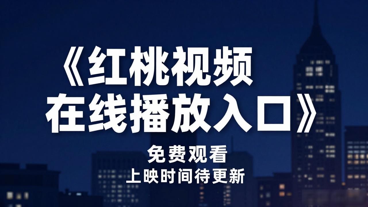 红桃影院(免费入口)_红桃视频在线播放入口 欧美剧 免费观看